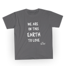 We Are on This Earth To Love - T-Shirt