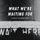 What We're Waiting For - Video Download